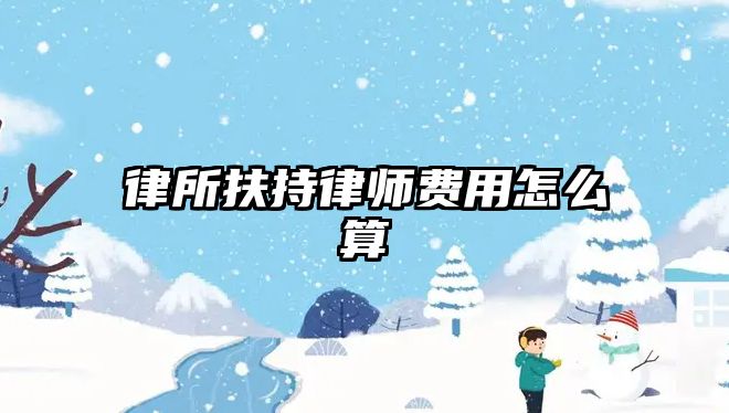 律所扶持律師費用怎么算