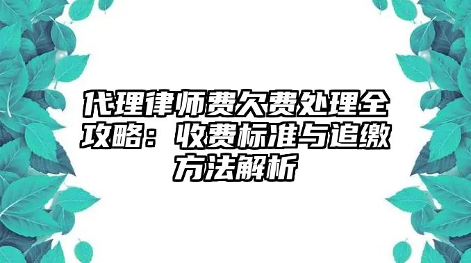 代理律師費欠費處理全攻略：收費標準與追繳方法解析