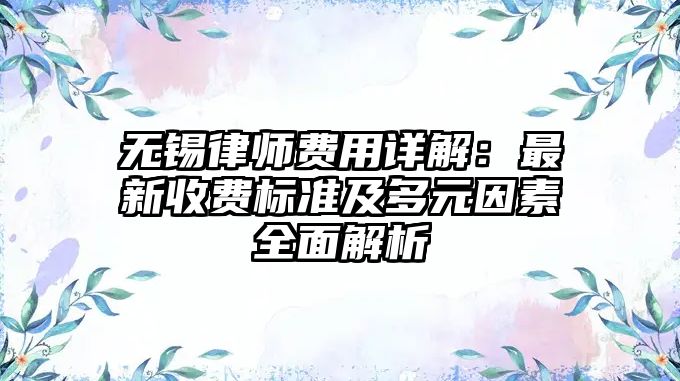 無錫律師費用詳解：最新收費標準及多元因素全面解析