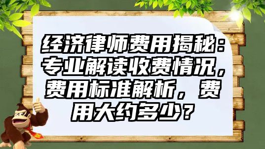 經濟律師費用揭秘：專業解讀收費情況，費用標準解析，費用大約多少？