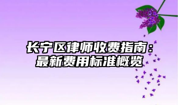 長寧區(qū)律師收費指南：最新費用標(biāo)準(zhǔn)概覽