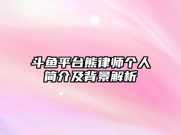 斗魚平臺熊律師個人簡介及背景解析