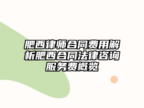 肥西律師合同費(fèi)用解析肥西合同法律咨詢服務(wù)費(fèi)概覽