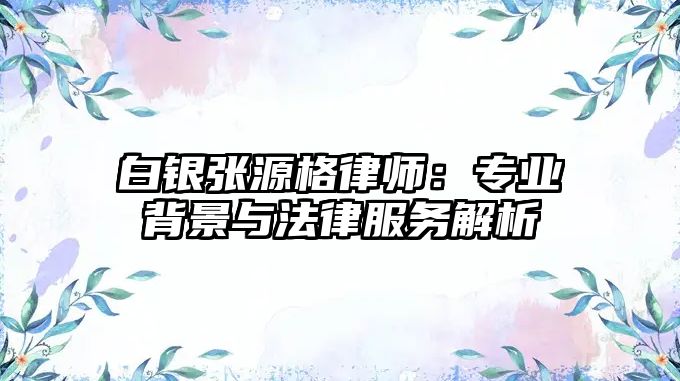 白銀張源格律師：專業背景與法律服務解析