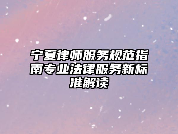 寧夏律師服務規范指南專業法律服務新標準解讀