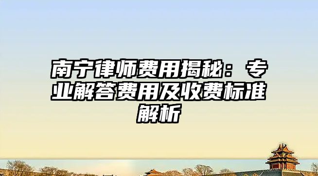 南寧律師費用揭秘：專業解答費用及收費標準解析
