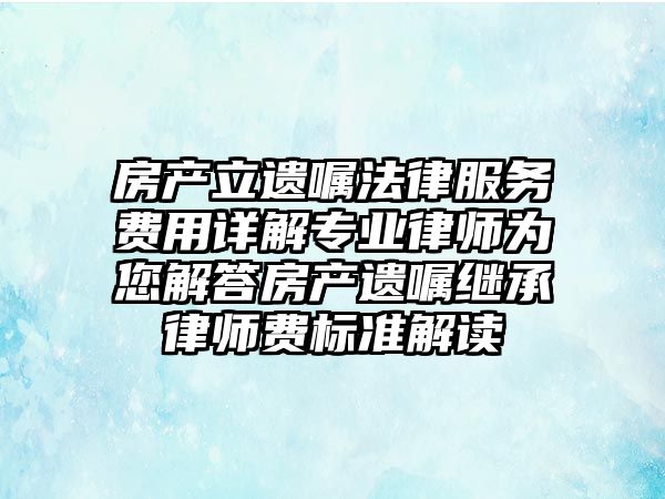 房產(chǎn)立遺囑法律服務(wù)費(fèi)用詳解專(zhuān)業(yè)律師為您解答房產(chǎn)遺囑繼承律師費(fèi)標(biāo)準(zhǔn)解讀