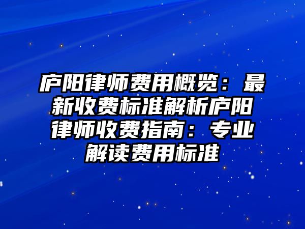 廬陽律師費用概覽：最新收費標準解析廬陽律師收費指南：專業解讀費用標準