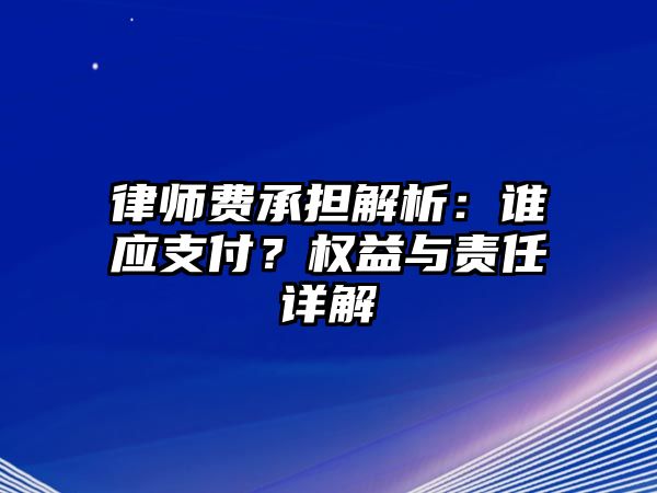 律師費承擔解析：誰應支付？權益與責任詳解