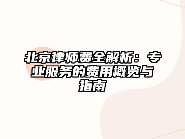 北京律師費(fèi)全解析：專業(yè)服務(wù)的費(fèi)用概覽與指南
