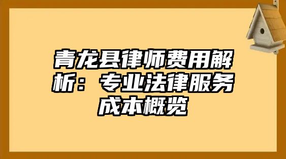 青龍縣律師費用解析：專業法律服務成本概覽
