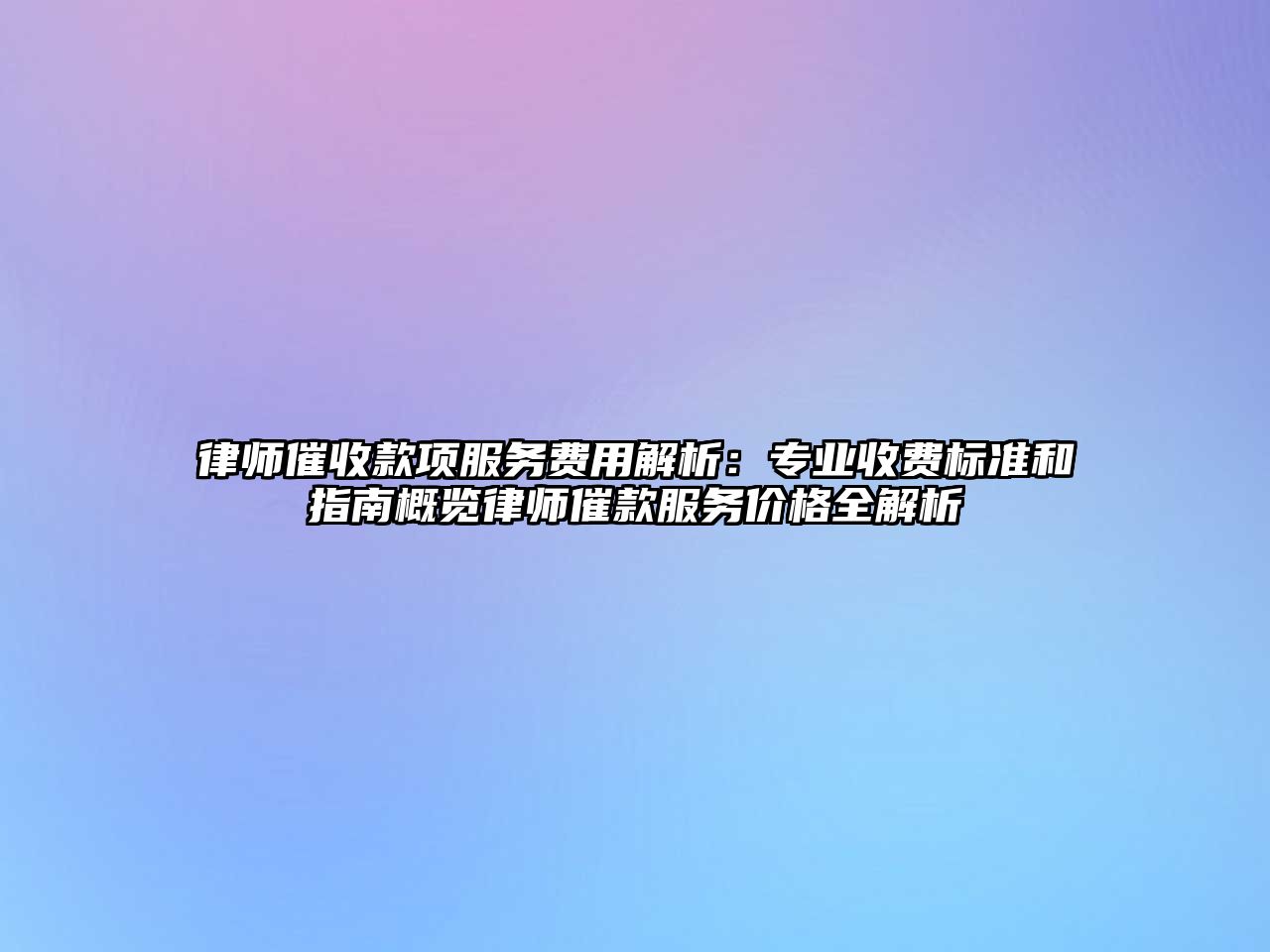 律師催收款項服務費用解析：專業(yè)收費標準和指南概覽律師催款服務價格全解析