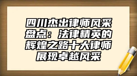 四川杰出律師風采盤點：法律精英的輝煌之路十大律師展現卓越風采