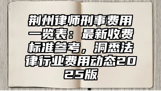 荊州律師刑事費(fèi)用一覽表：最新收費(fèi)標(biāo)準(zhǔn)參考，洞悉法律行業(yè)費(fèi)用動態(tài)2025版