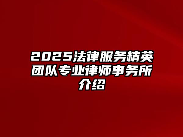 2025法律服務精英團隊專業(yè)律師事務所介紹