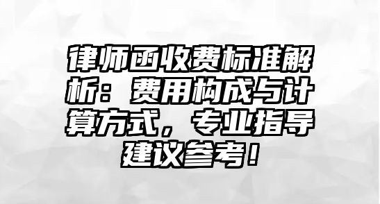 律師函收費標準解析：費用構成與計算方式，專業(yè)指導建議參考！