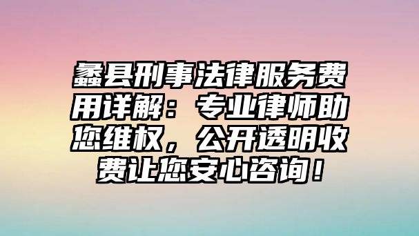 蠡縣刑事法律服務費用詳解：專業律師助您維權，公開透明收費讓您安心咨詢！