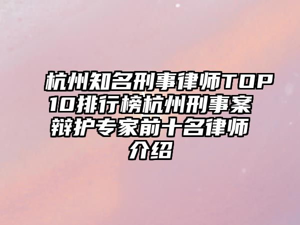 杭州知名刑事律師TOP10排行榜杭州刑事案辯護專家前十名律師介紹