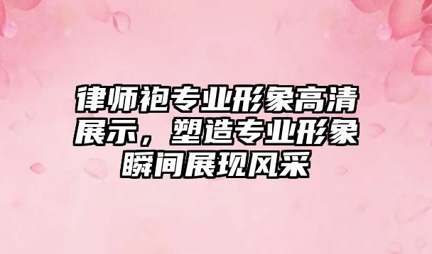 律師袍專業形象高清展示，塑造專業形象瞬間展現風采