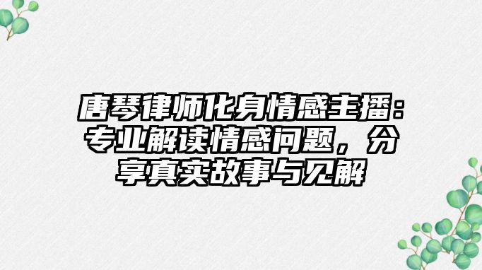 唐琴律師化身情感主播：專業解讀情感問題，分享真實故事與見解
