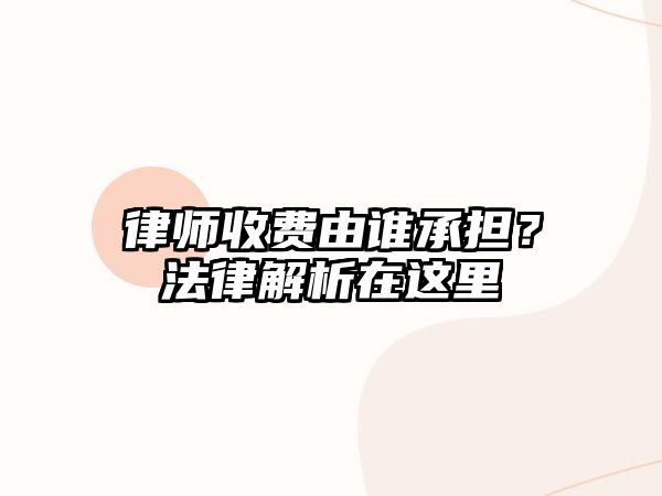 律師收費由誰承擔？法律解析在這里