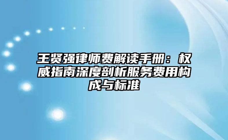 王賢強律師費解讀手冊：權威指南深度剖析服務費用構成與標準