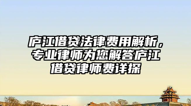 廬江借貸法律費用解析，專業律師為您解答廬江借貸律師費詳探