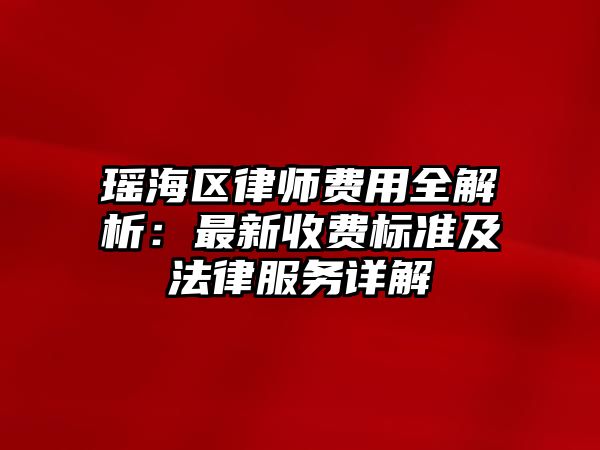 瑤海區律師費用全解析：最新收費標準及法律服務詳解