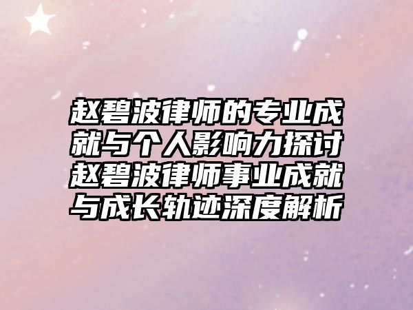 趙碧波律師的專業成就與個人影響力探討趙碧波律師事業成就與成長軌跡深度解析