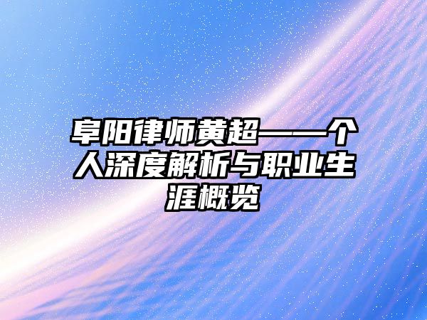 阜陽律師黃超——個人深度解析與職業生涯概覽
