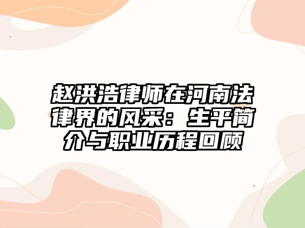 趙洪浩律師在河南法律界的風采：生平簡介與職業(yè)歷程回顧