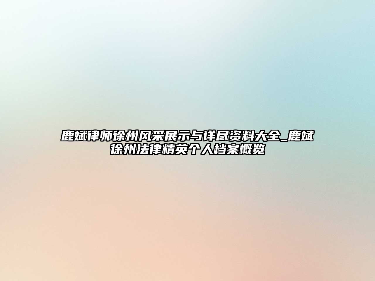 鹿斌律師徐州風采展示與詳盡資料大全_鹿斌徐州法律精英個人檔案概覽