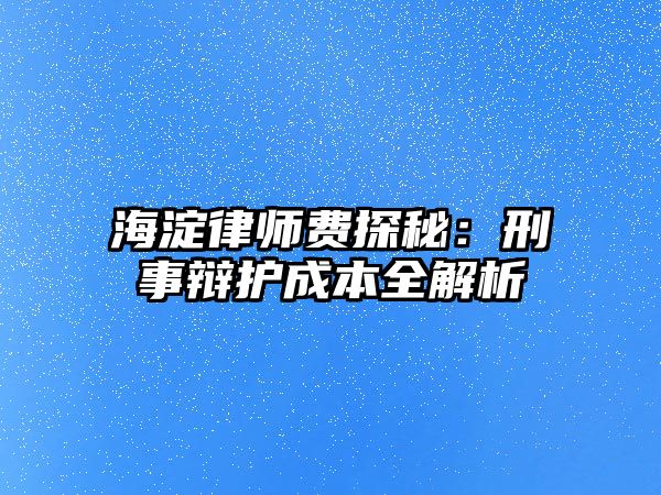 海淀律師費探秘：刑事辯護成本全解析