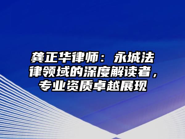 龔正華律師：永城法律領(lǐng)域的深度解讀者，專業(yè)資質(zhì)卓越展現(xiàn)