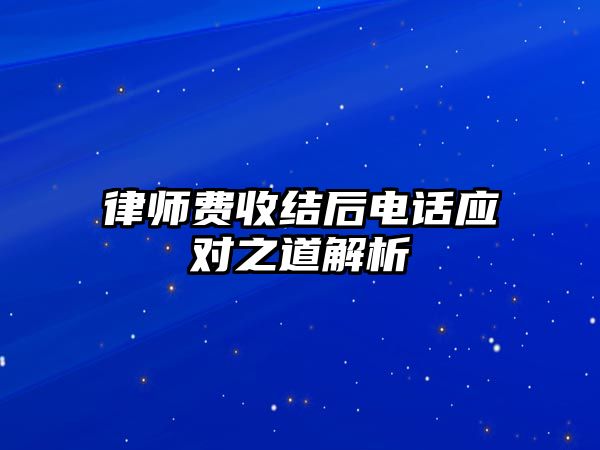 律師費收結后電話應對之道解析