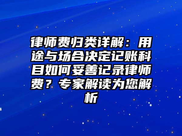 律師費歸類詳解：用途與場合決定記賬科目如何妥善記錄律師費？專家解讀為您解析
