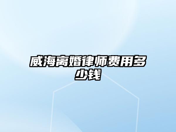 威海離婚律師費用多少錢