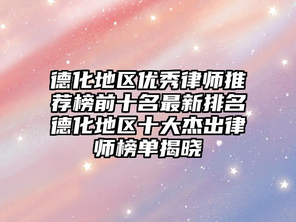 德化地區優秀律師推薦榜前十名最新排名德化地區十大杰出律師榜單揭曉