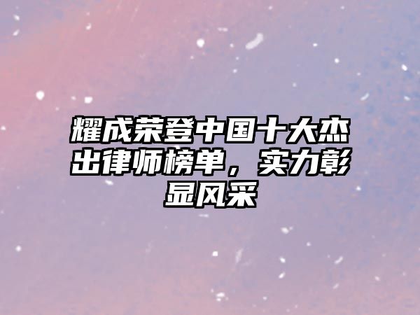 耀成榮登中國十大杰出律師榜單，實力彰顯風采