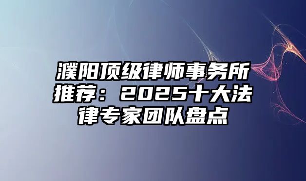 濮陽頂級律師事務所推薦：2025十大法律專家團隊盤點
