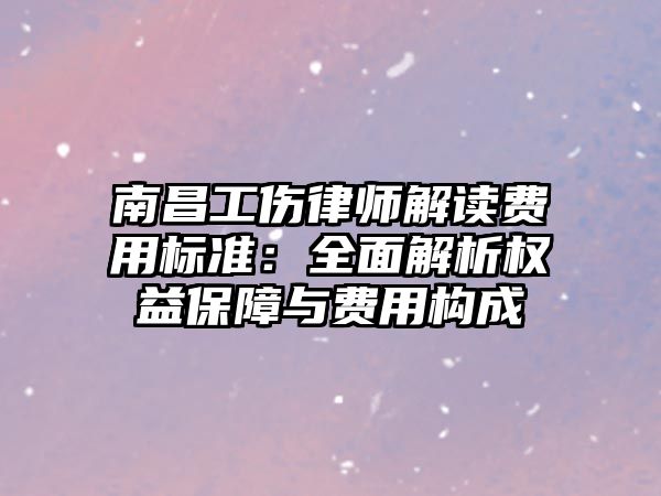 南昌工傷律師解讀費(fèi)用標(biāo)準(zhǔn)：全面解析權(quán)益保障與費(fèi)用構(gòu)成