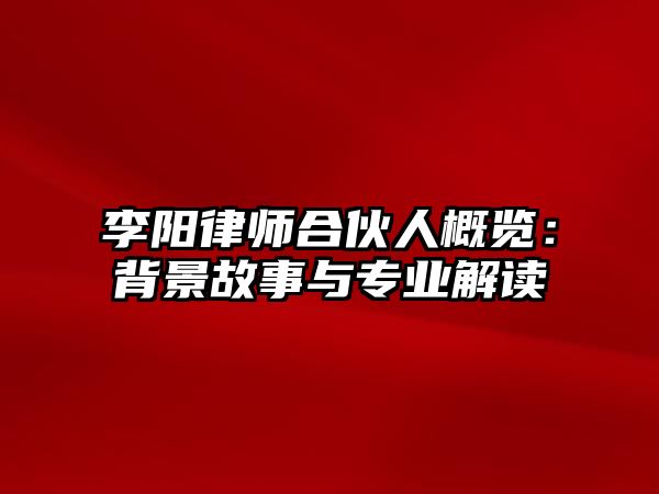 李陽律師合伙人概覽：背景故事與專業(yè)解讀