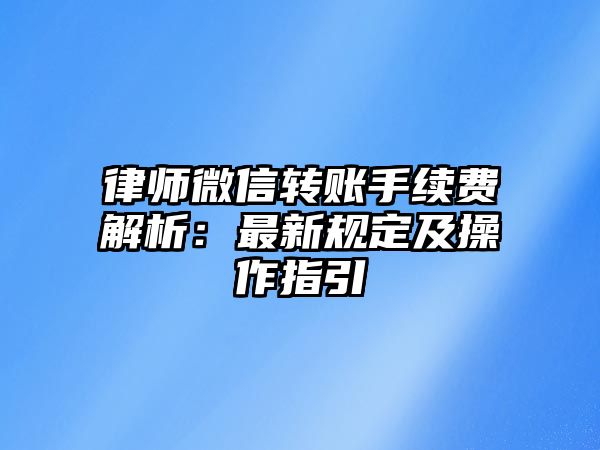 律師微信轉賬手續費解析：最新規定及操作指引