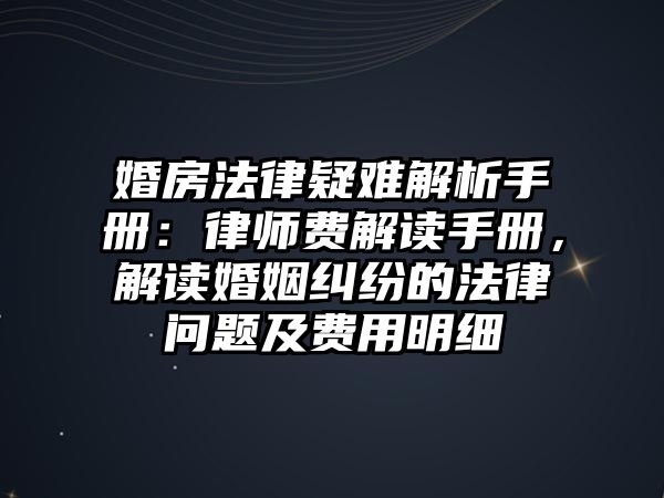 婚房法律疑難解析手冊(cè)：律師費(fèi)解讀手冊(cè)，解讀婚姻糾紛的法律問(wèn)題及費(fèi)用明細(xì)