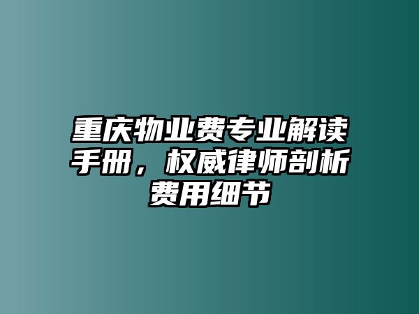 重慶物業費專業解讀手冊，權威律師剖析費用細節