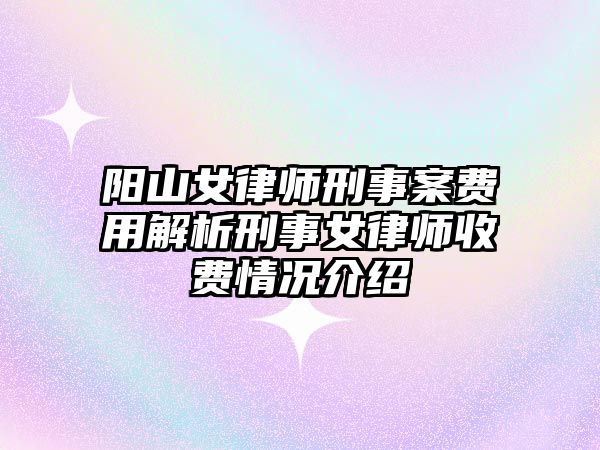 陽山女律師刑事案費用解析刑事女律師收費情況介紹