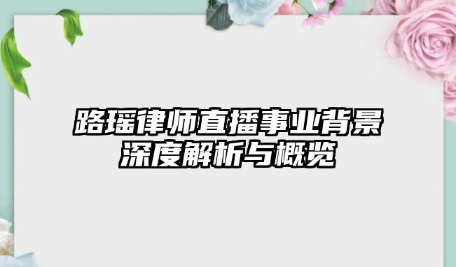 路瑤律師直播事業背景深度解析與概覽