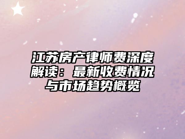 江蘇房產律師費深度解讀：最新收費情況與市場趨勢概覽