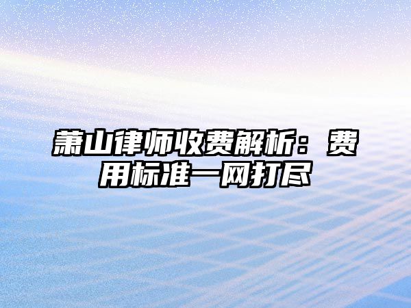 蕭山律師收費(fèi)解析：費(fèi)用標(biāo)準(zhǔn)一網(wǎng)打盡