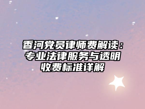 香河黨員律師費解讀：專業法律服務與透明收費標準詳解